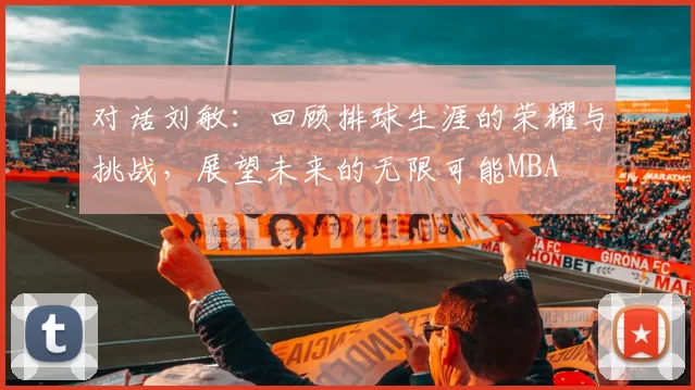 对话刘敏：回顾排球生涯的荣耀与挑战，展望未来的无限可能MBA