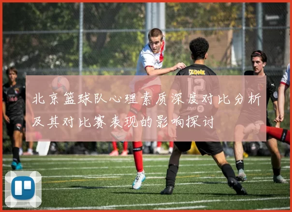 北京篮球队心理素质深度对比分析及其对比赛表现的影响探讨