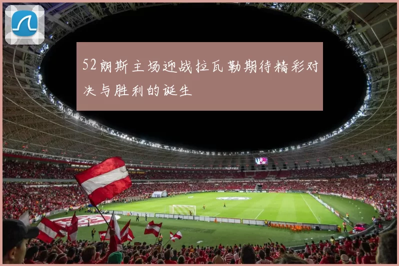 52朗斯主场迎战拉瓦勒期待精彩对决与胜利的诞生