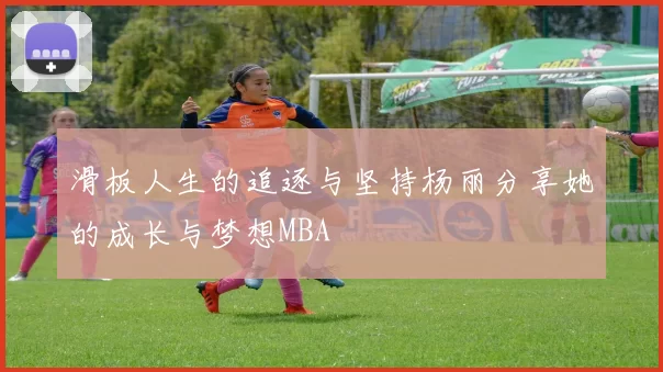 滑板人生的追逐与坚持杨丽分享她的成长与梦想MBA
