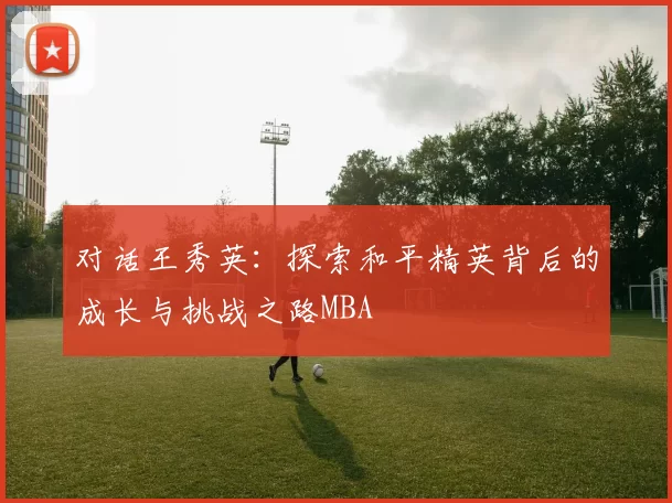 对话王秀英：探索和平精英背后的成长与挑战之路MBA